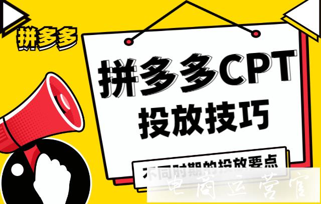 拼多多CPT怎么玩?拼多多CPT不同時(shí)期的投放要點(diǎn)